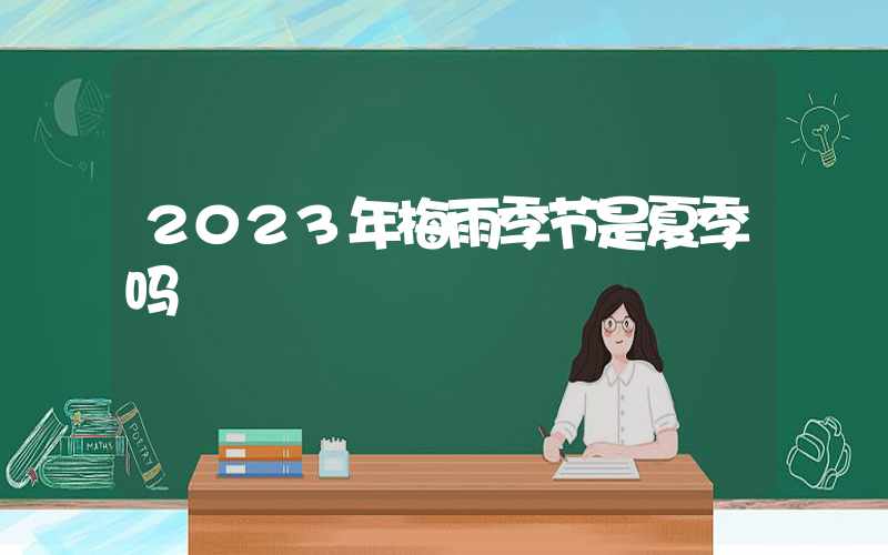 2023年梅雨季节是夏季吗