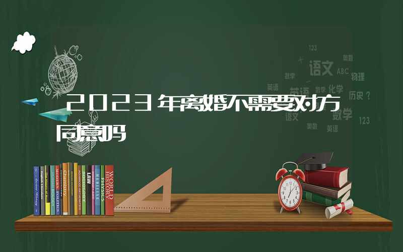 2023年离婚不需要对方同意吗