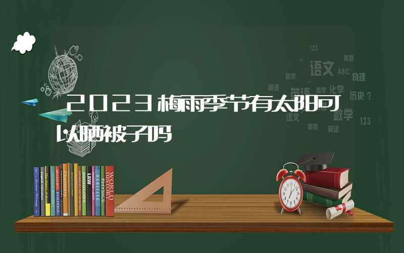 2023梅雨季节有太阳可以晒被子吗