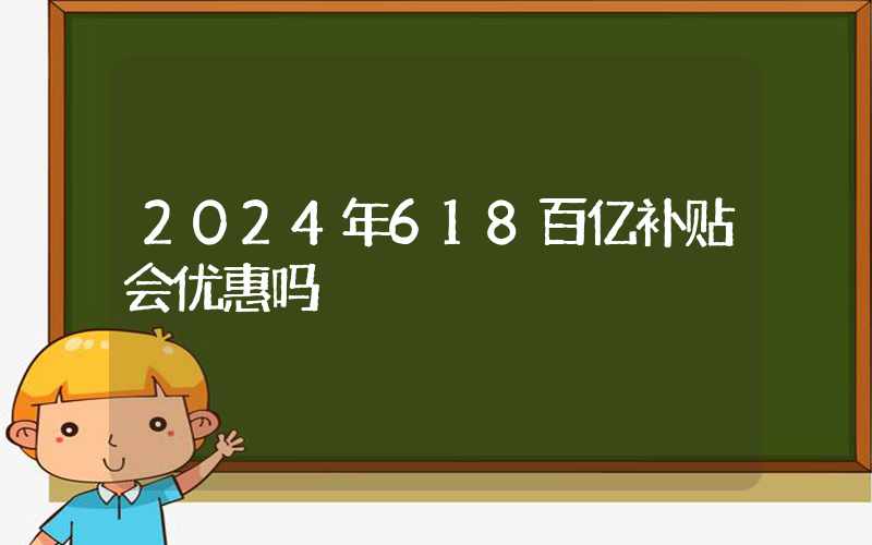 2024年618百亿补贴会优惠吗