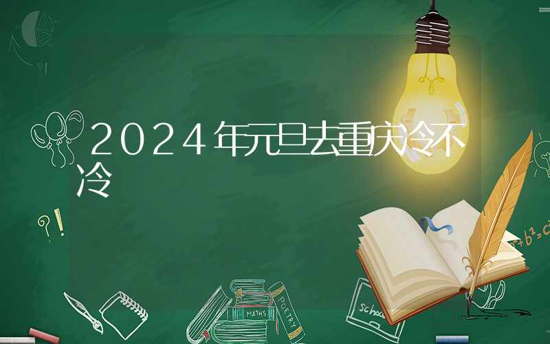 2024年元旦去重庆冷不冷