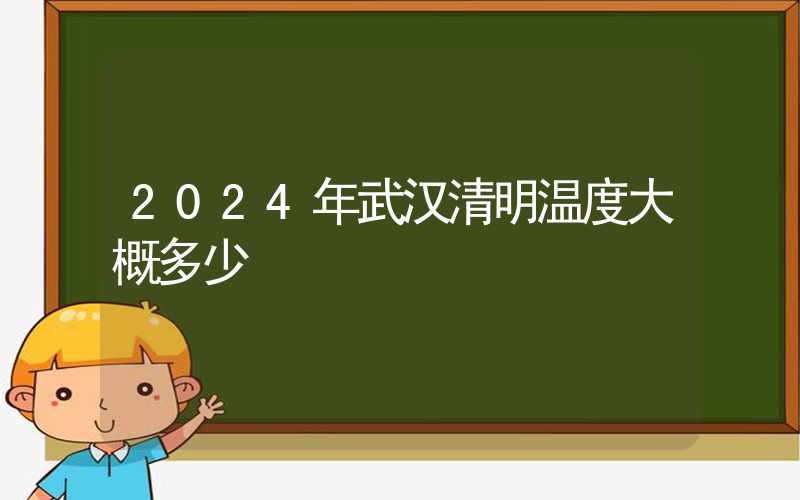 2024年武汉清明温度大概多少