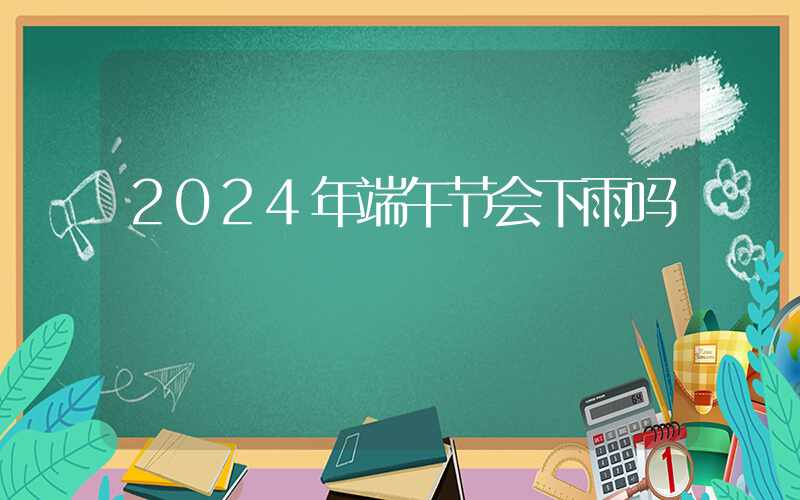 2024年端午节会下雨吗