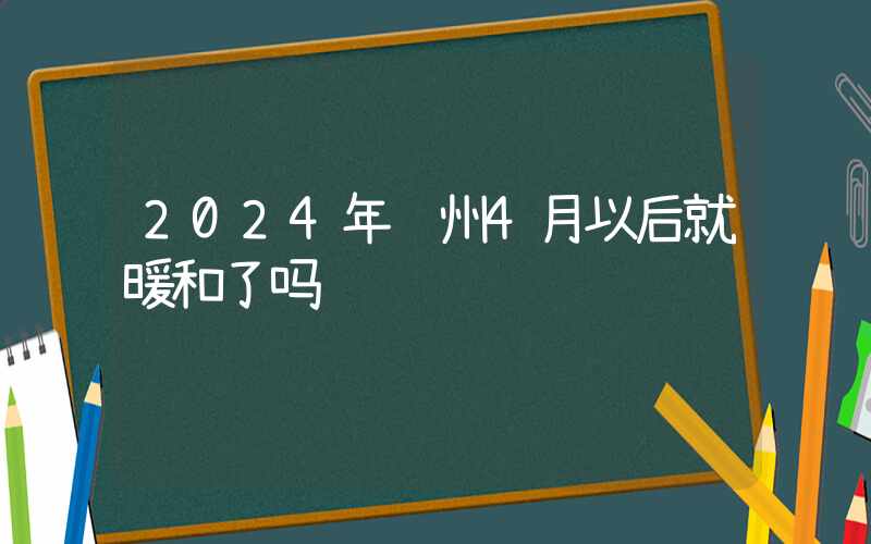 2024年贵州4月以后就暖和了吗