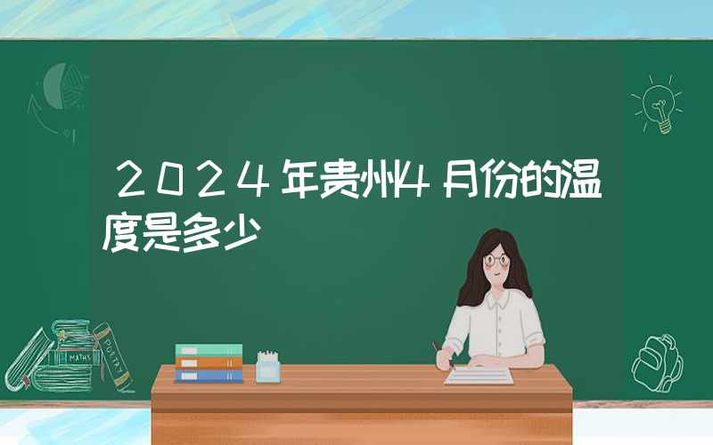 2024年贵州4月份的温度是多少