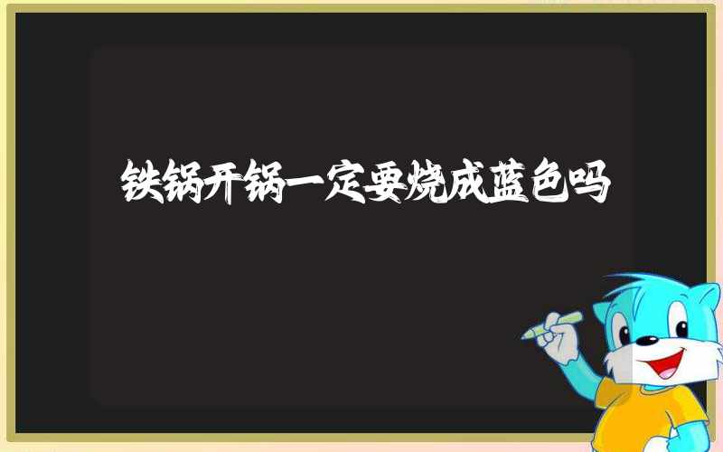 铁锅开锅一定要烧成蓝色吗